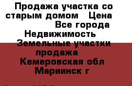 Продажа участка со старым домом › Цена ­ 2 000 000 - Все города Недвижимость » Земельные участки продажа   . Кемеровская обл.,Мариинск г.